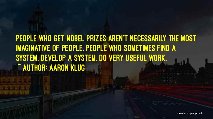Aaron Klug Quotes: People Who Get Nobel Prizes Aren't Necessarily The Most Imaginative Of People. People Who Sometimes Find A System, Develop A