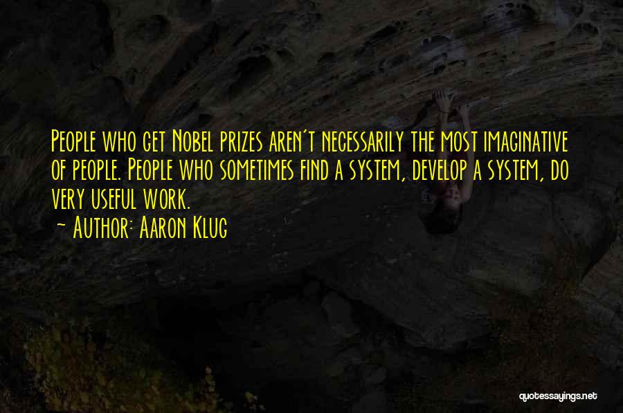 Aaron Klug Quotes: People Who Get Nobel Prizes Aren't Necessarily The Most Imaginative Of People. People Who Sometimes Find A System, Develop A