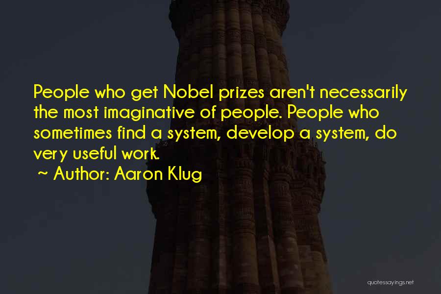Aaron Klug Quotes: People Who Get Nobel Prizes Aren't Necessarily The Most Imaginative Of People. People Who Sometimes Find A System, Develop A