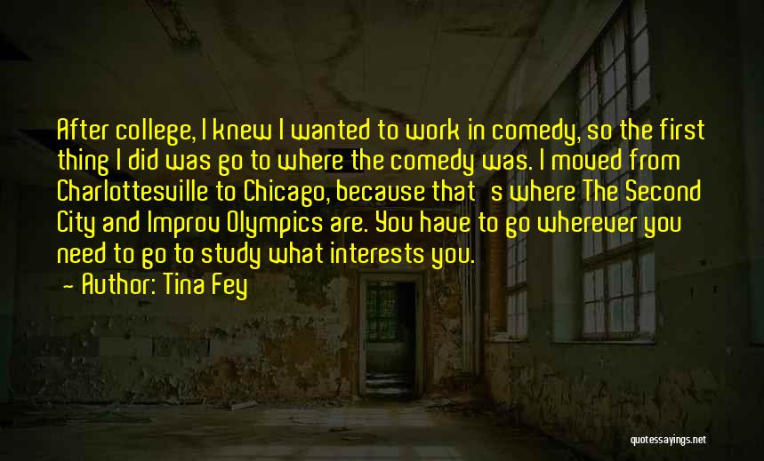 Tina Fey Quotes: After College, I Knew I Wanted To Work In Comedy, So The First Thing I Did Was Go To Where