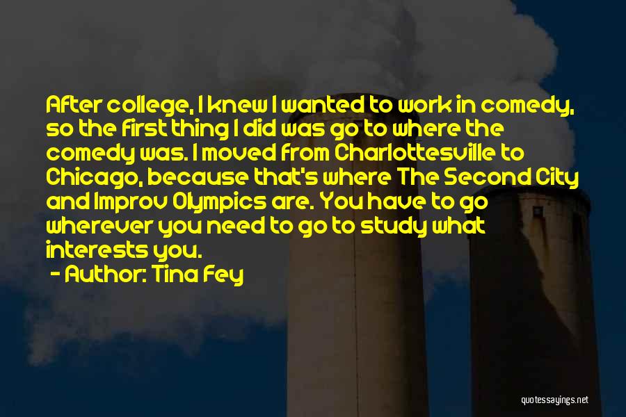 Tina Fey Quotes: After College, I Knew I Wanted To Work In Comedy, So The First Thing I Did Was Go To Where