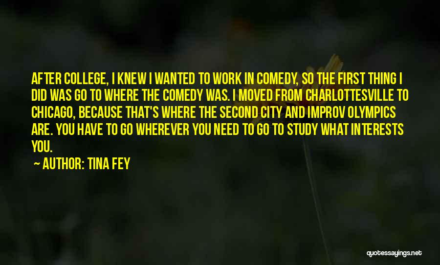 Tina Fey Quotes: After College, I Knew I Wanted To Work In Comedy, So The First Thing I Did Was Go To Where