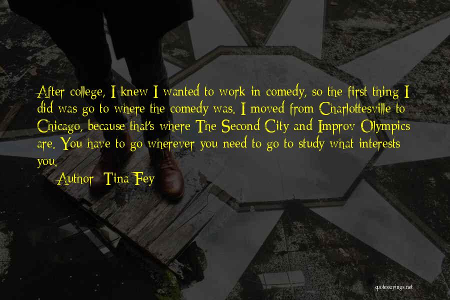 Tina Fey Quotes: After College, I Knew I Wanted To Work In Comedy, So The First Thing I Did Was Go To Where
