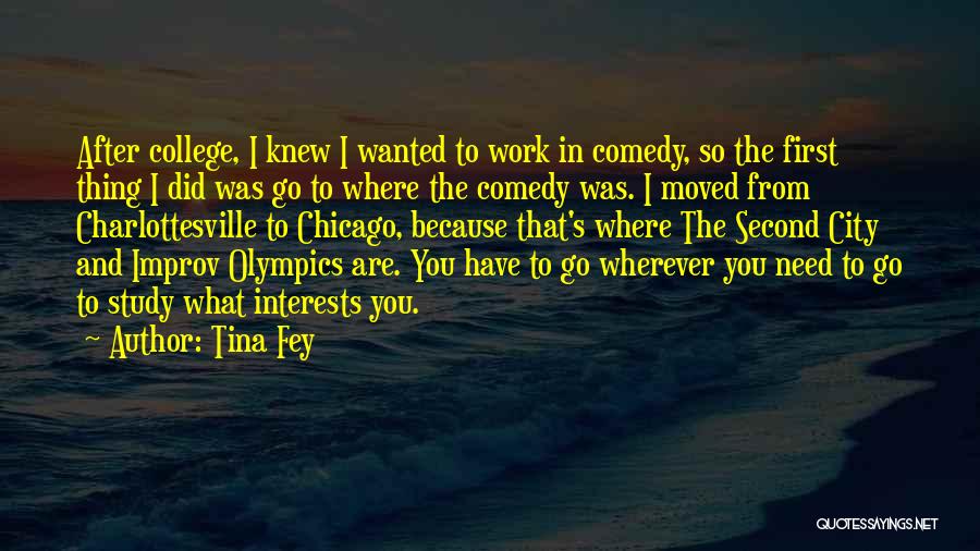 Tina Fey Quotes: After College, I Knew I Wanted To Work In Comedy, So The First Thing I Did Was Go To Where