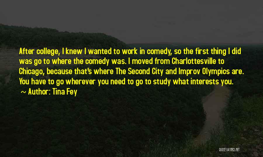 Tina Fey Quotes: After College, I Knew I Wanted To Work In Comedy, So The First Thing I Did Was Go To Where