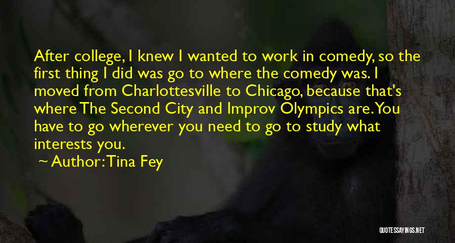 Tina Fey Quotes: After College, I Knew I Wanted To Work In Comedy, So The First Thing I Did Was Go To Where
