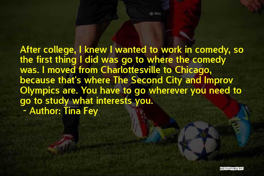 Tina Fey Quotes: After College, I Knew I Wanted To Work In Comedy, So The First Thing I Did Was Go To Where