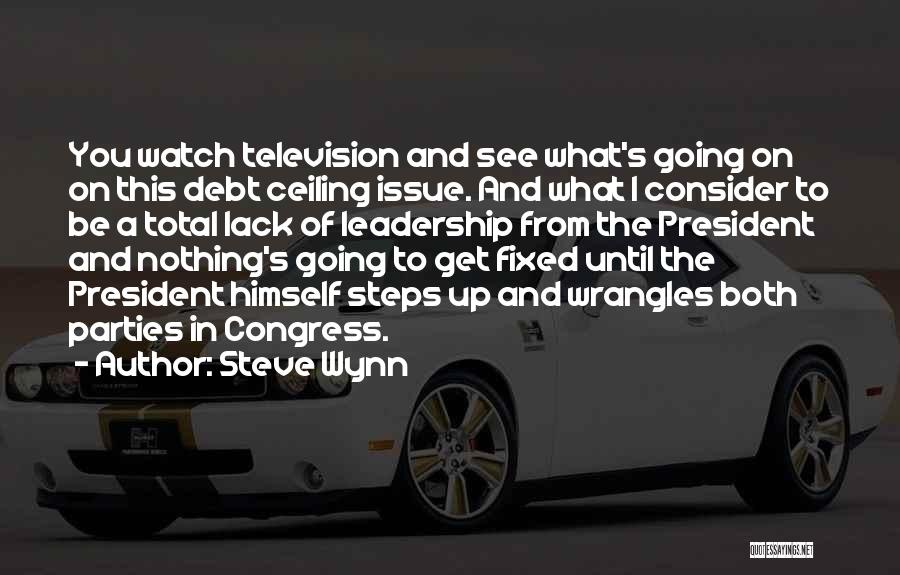 Steve Wynn Quotes: You Watch Television And See What's Going On On This Debt Ceiling Issue. And What I Consider To Be A