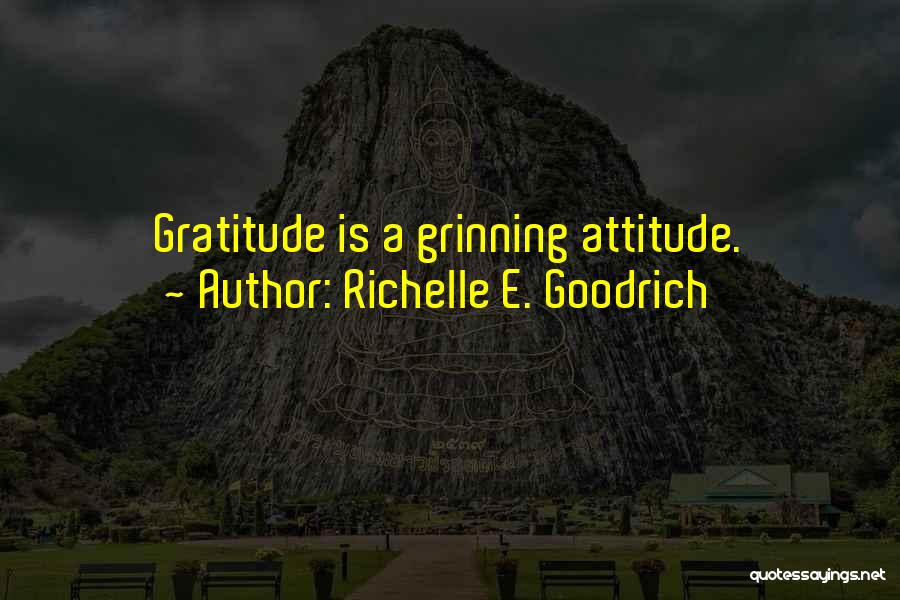 Richelle E. Goodrich Quotes: Gratitude Is A Grinning Attitude.