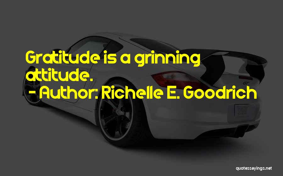 Richelle E. Goodrich Quotes: Gratitude Is A Grinning Attitude.