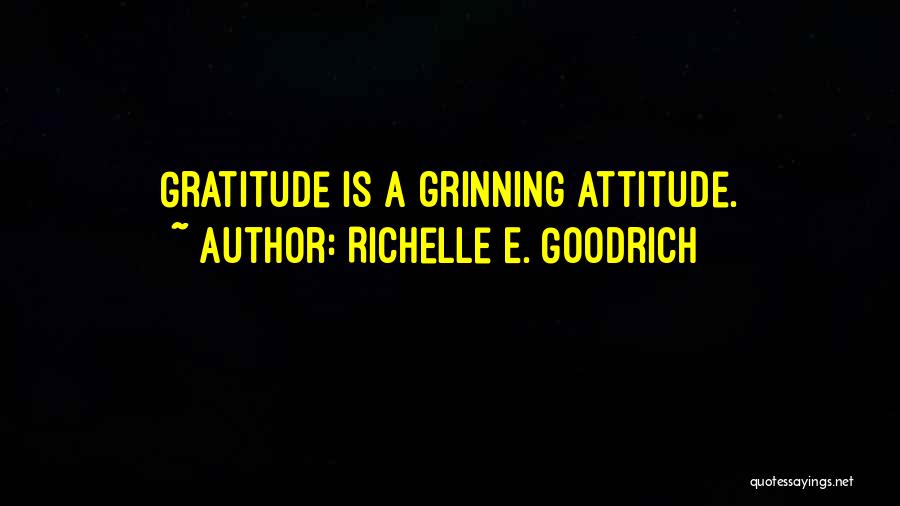Richelle E. Goodrich Quotes: Gratitude Is A Grinning Attitude.