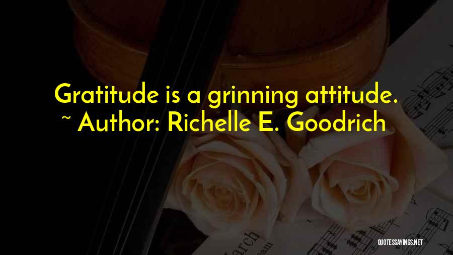 Richelle E. Goodrich Quotes: Gratitude Is A Grinning Attitude.