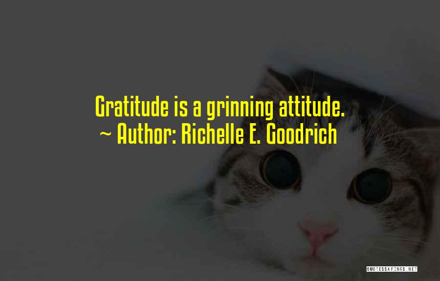 Richelle E. Goodrich Quotes: Gratitude Is A Grinning Attitude.