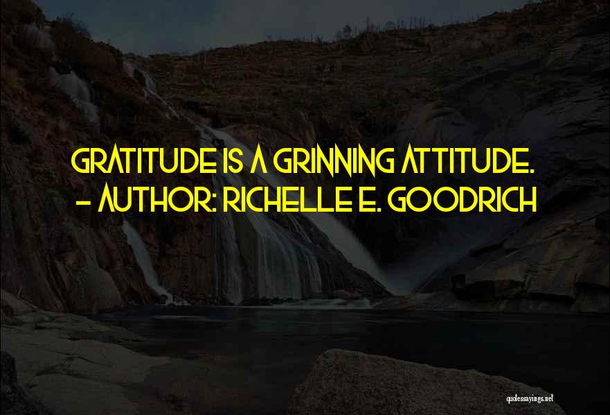 Richelle E. Goodrich Quotes: Gratitude Is A Grinning Attitude.