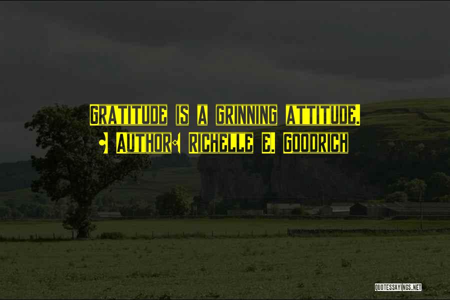 Richelle E. Goodrich Quotes: Gratitude Is A Grinning Attitude.
