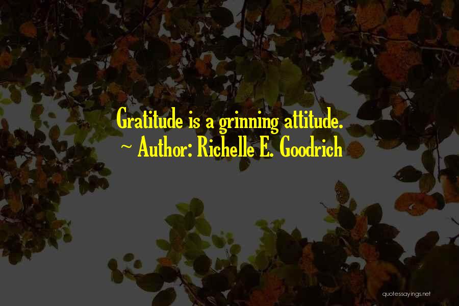 Richelle E. Goodrich Quotes: Gratitude Is A Grinning Attitude.