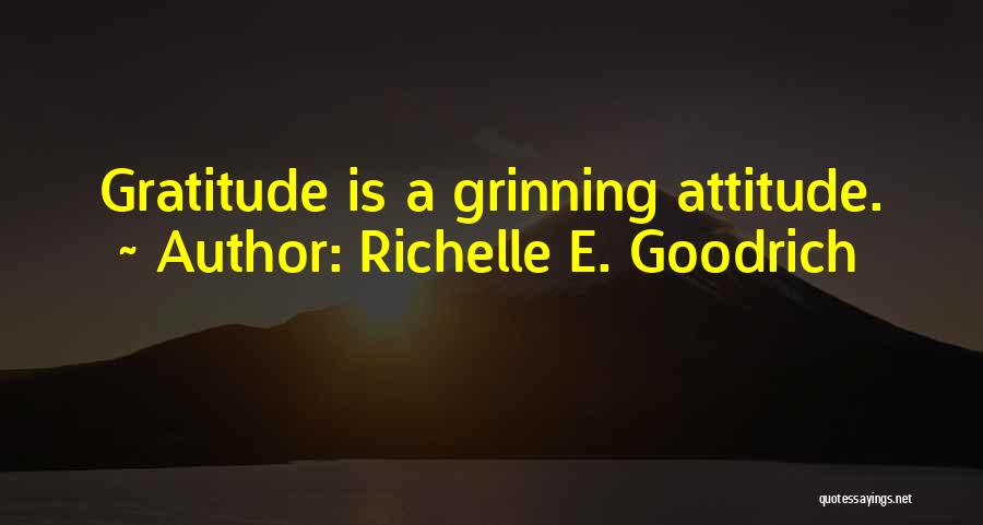 Richelle E. Goodrich Quotes: Gratitude Is A Grinning Attitude.