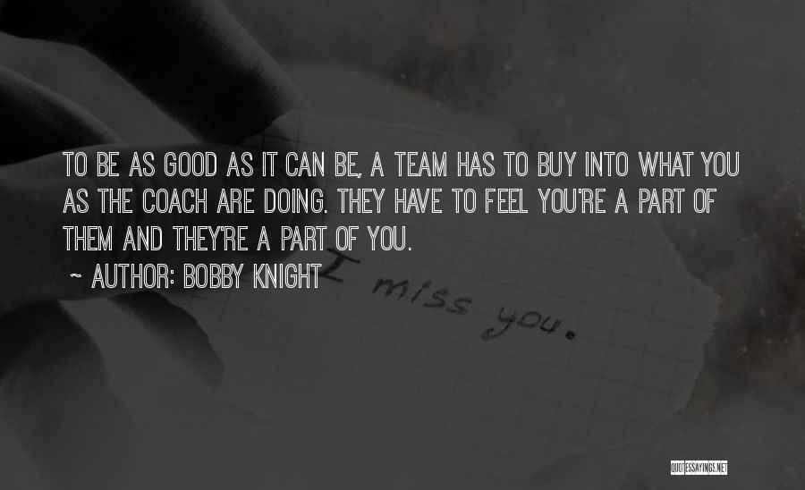 Bobby Knight Quotes: To Be As Good As It Can Be, A Team Has To Buy Into What You As The Coach Are
