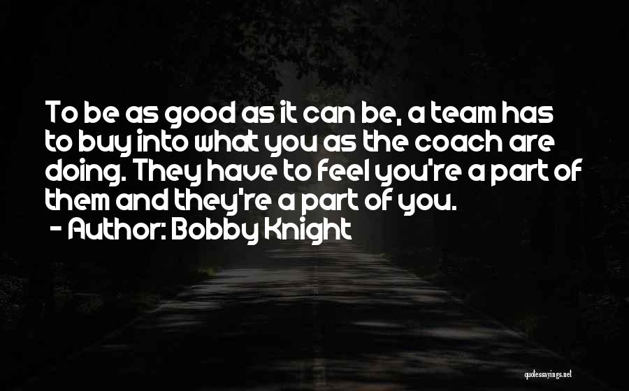Bobby Knight Quotes: To Be As Good As It Can Be, A Team Has To Buy Into What You As The Coach Are
