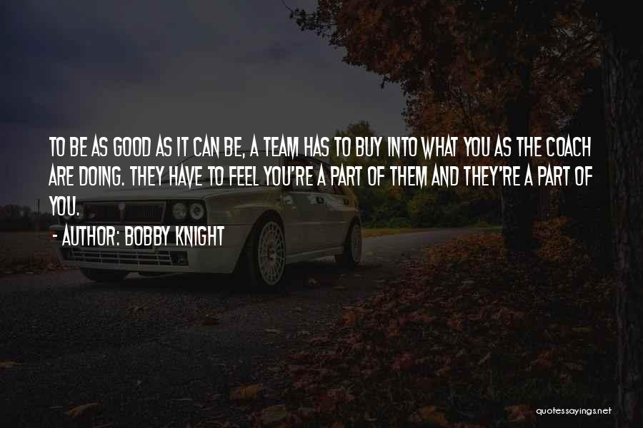 Bobby Knight Quotes: To Be As Good As It Can Be, A Team Has To Buy Into What You As The Coach Are