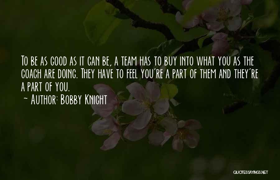 Bobby Knight Quotes: To Be As Good As It Can Be, A Team Has To Buy Into What You As The Coach Are