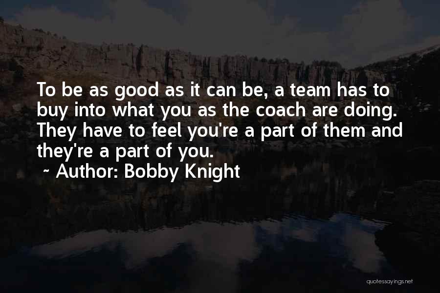 Bobby Knight Quotes: To Be As Good As It Can Be, A Team Has To Buy Into What You As The Coach Are