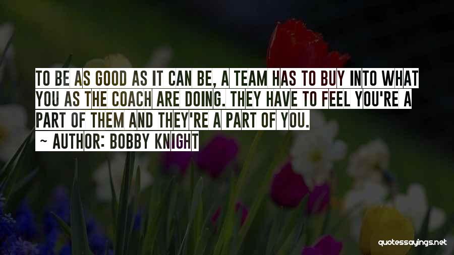 Bobby Knight Quotes: To Be As Good As It Can Be, A Team Has To Buy Into What You As The Coach Are
