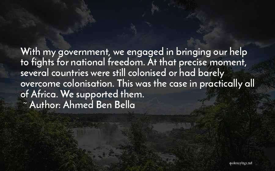 Ahmed Ben Bella Quotes: With My Government, We Engaged In Bringing Our Help To Fights For National Freedom. At That Precise Moment, Several Countries