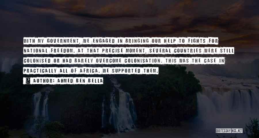 Ahmed Ben Bella Quotes: With My Government, We Engaged In Bringing Our Help To Fights For National Freedom. At That Precise Moment, Several Countries