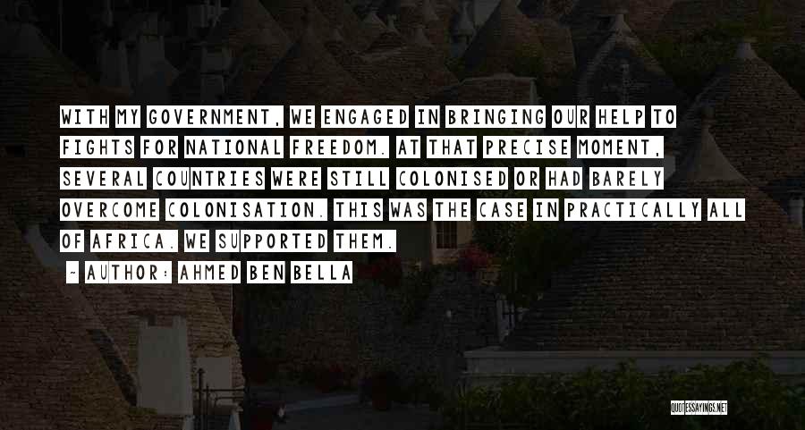 Ahmed Ben Bella Quotes: With My Government, We Engaged In Bringing Our Help To Fights For National Freedom. At That Precise Moment, Several Countries