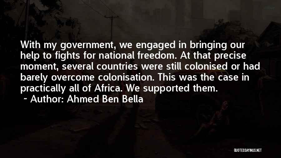 Ahmed Ben Bella Quotes: With My Government, We Engaged In Bringing Our Help To Fights For National Freedom. At That Precise Moment, Several Countries