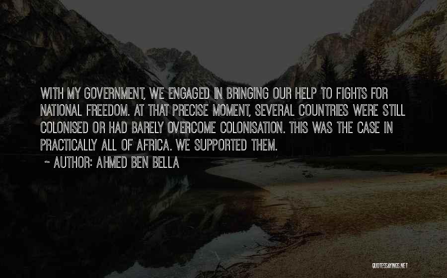Ahmed Ben Bella Quotes: With My Government, We Engaged In Bringing Our Help To Fights For National Freedom. At That Precise Moment, Several Countries
