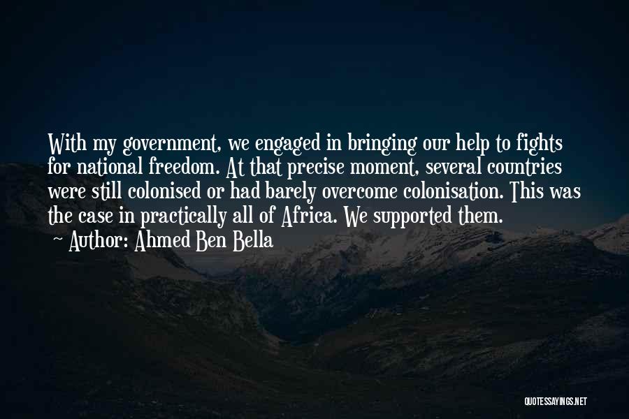 Ahmed Ben Bella Quotes: With My Government, We Engaged In Bringing Our Help To Fights For National Freedom. At That Precise Moment, Several Countries