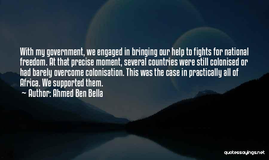 Ahmed Ben Bella Quotes: With My Government, We Engaged In Bringing Our Help To Fights For National Freedom. At That Precise Moment, Several Countries