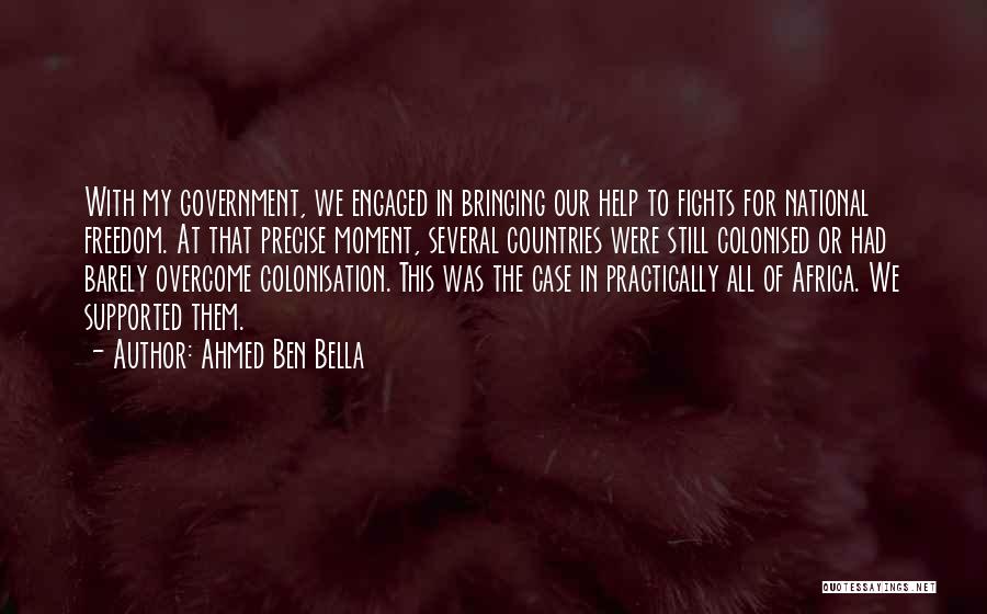Ahmed Ben Bella Quotes: With My Government, We Engaged In Bringing Our Help To Fights For National Freedom. At That Precise Moment, Several Countries