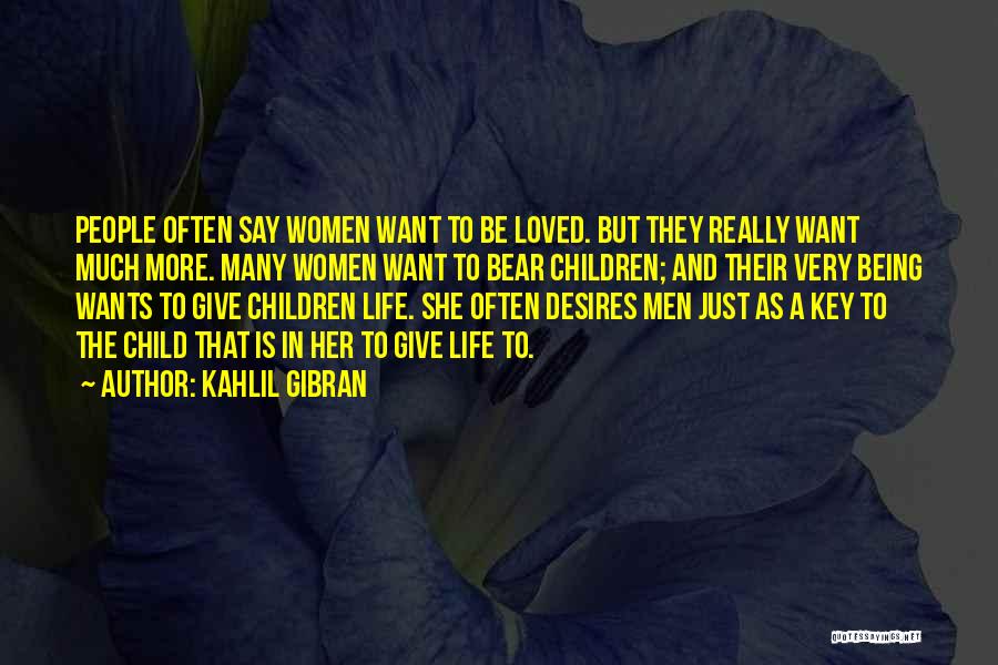 Kahlil Gibran Quotes: People Often Say Women Want To Be Loved. But They Really Want Much More. Many Women Want To Bear Children;