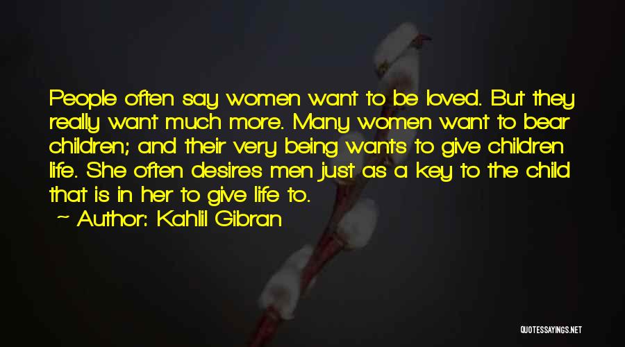 Kahlil Gibran Quotes: People Often Say Women Want To Be Loved. But They Really Want Much More. Many Women Want To Bear Children;