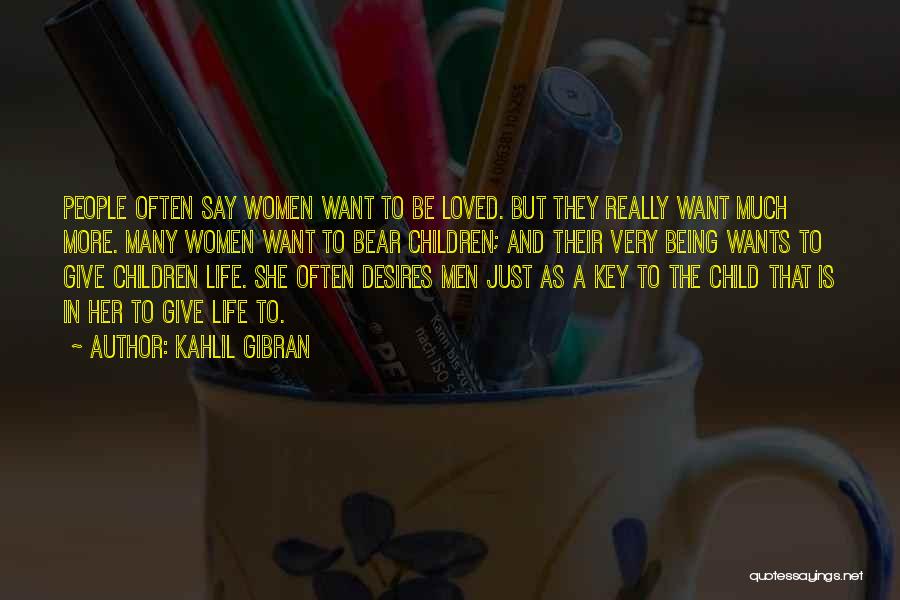 Kahlil Gibran Quotes: People Often Say Women Want To Be Loved. But They Really Want Much More. Many Women Want To Bear Children;