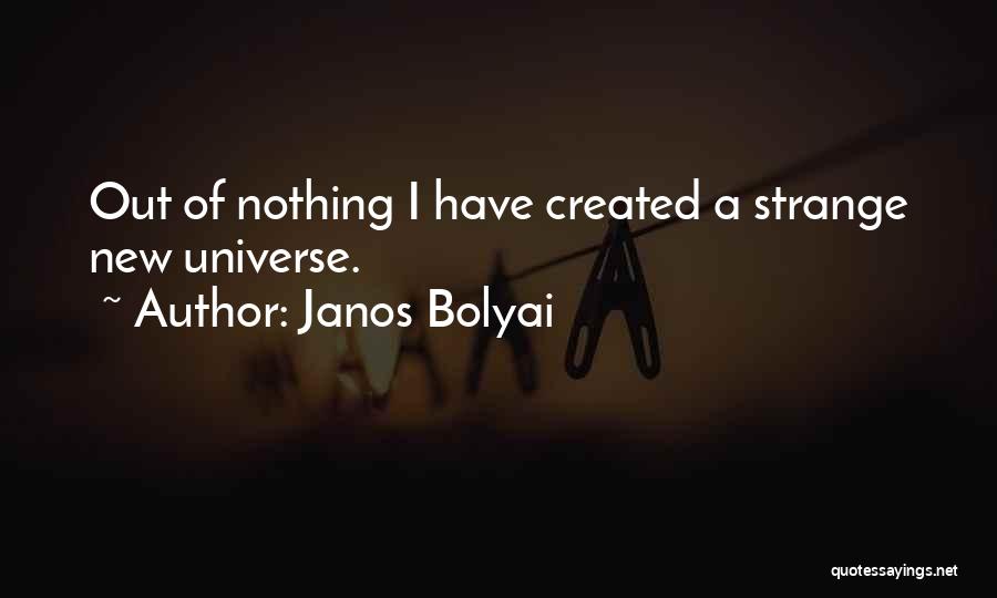 Janos Bolyai Quotes: Out Of Nothing I Have Created A Strange New Universe.