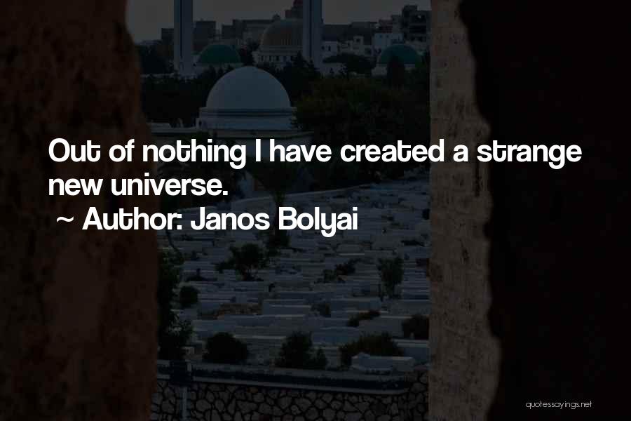 Janos Bolyai Quotes: Out Of Nothing I Have Created A Strange New Universe.