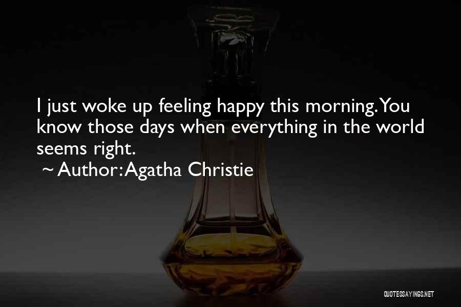 Agatha Christie Quotes: I Just Woke Up Feeling Happy This Morning. You Know Those Days When Everything In The World Seems Right.