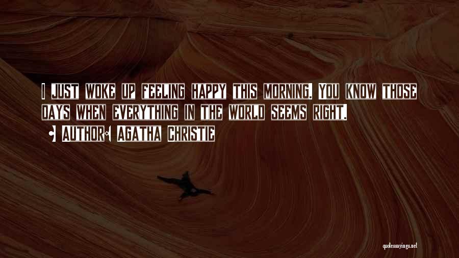 Agatha Christie Quotes: I Just Woke Up Feeling Happy This Morning. You Know Those Days When Everything In The World Seems Right.