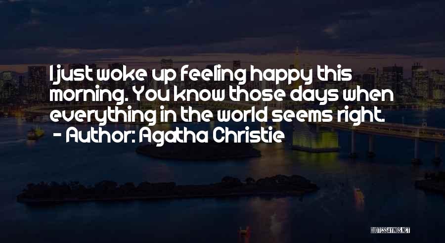Agatha Christie Quotes: I Just Woke Up Feeling Happy This Morning. You Know Those Days When Everything In The World Seems Right.