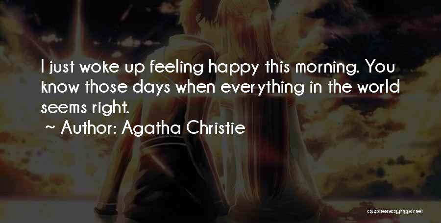 Agatha Christie Quotes: I Just Woke Up Feeling Happy This Morning. You Know Those Days When Everything In The World Seems Right.