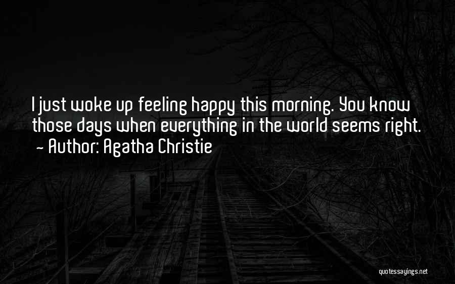 Agatha Christie Quotes: I Just Woke Up Feeling Happy This Morning. You Know Those Days When Everything In The World Seems Right.