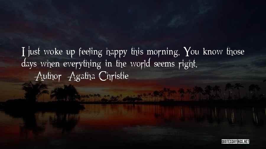 Agatha Christie Quotes: I Just Woke Up Feeling Happy This Morning. You Know Those Days When Everything In The World Seems Right.