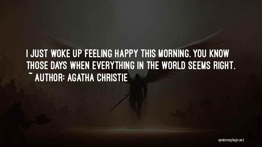 Agatha Christie Quotes: I Just Woke Up Feeling Happy This Morning. You Know Those Days When Everything In The World Seems Right.