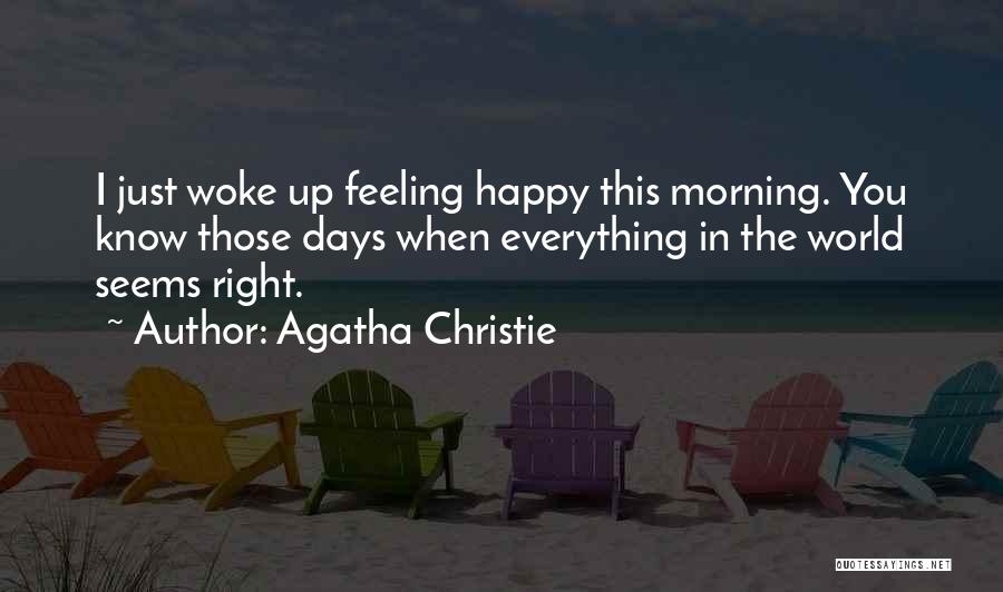 Agatha Christie Quotes: I Just Woke Up Feeling Happy This Morning. You Know Those Days When Everything In The World Seems Right.