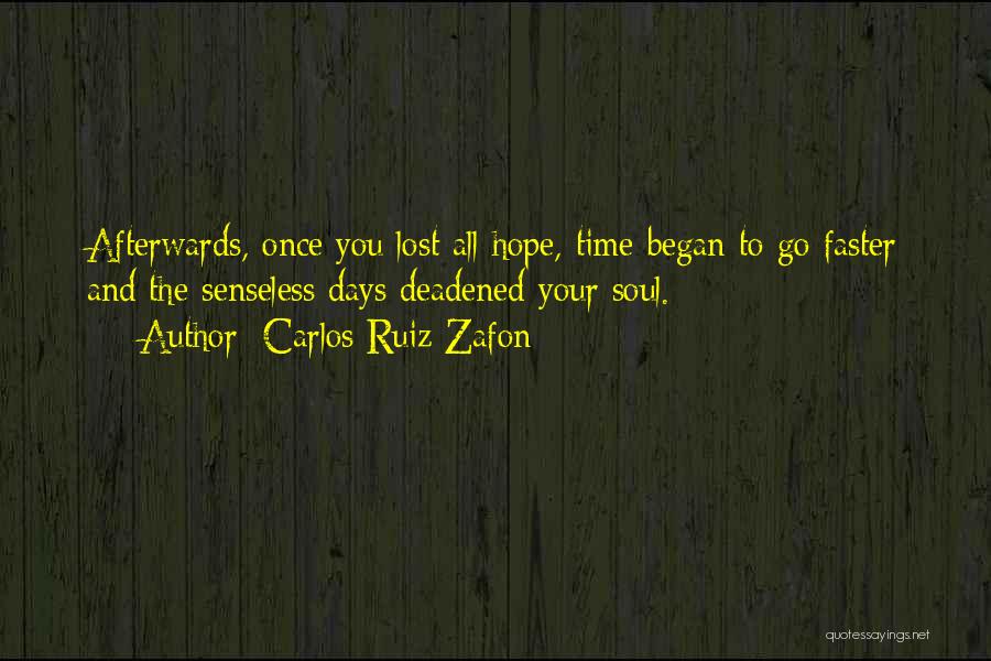 Carlos Ruiz Zafon Quotes: Afterwards, Once You Lost All Hope, Time Began To Go Faster And The Senseless Days Deadened Your Soul.