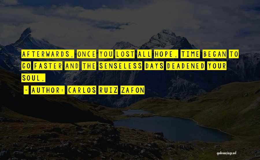 Carlos Ruiz Zafon Quotes: Afterwards, Once You Lost All Hope, Time Began To Go Faster And The Senseless Days Deadened Your Soul.